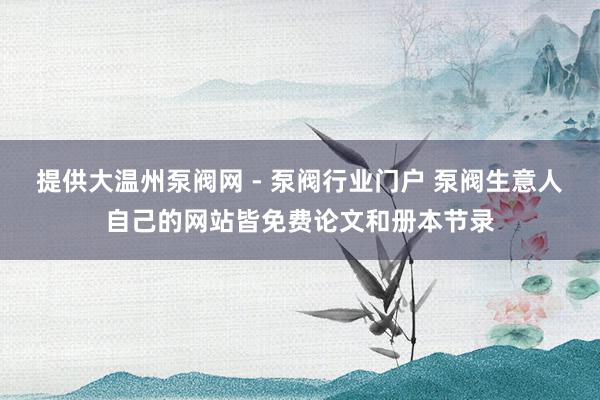 提供大温州泵阀网 - 泵阀行业门户 泵阀生意人自己的网站皆免费论文和册本节录
